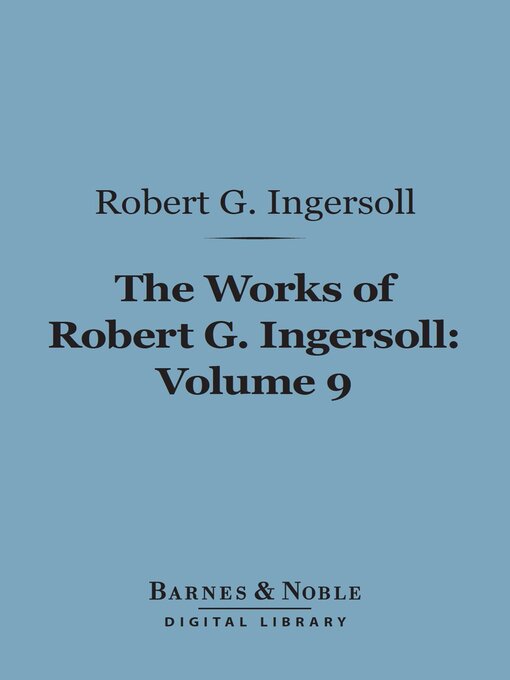 Title details for The Works of Robert G. Ingersoll, Volume 9 (Barnes & Noble Digital Library) by Robert G. Ingersoll - Available